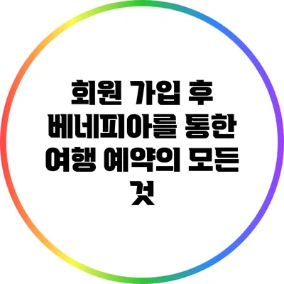 회원 가입 후 베네피아를 통한 여행 예약의 모든 것