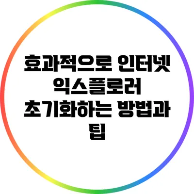 효과적으로 인터넷 익스플로러 초기화하는 방법과 팁