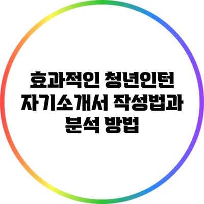 효과적인 청년인턴 자기소개서 작성법과 분석 방법
