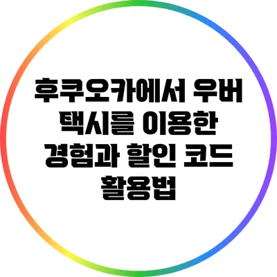 후쿠오카에서 우버 택시를 이용한 경험과 할인 코드 활용법