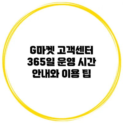 G마켓 고객센터 365일 운영 시간 안내와 이용 팁
