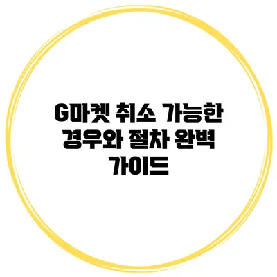 G마켓 취소 가능한 경우와 절차 완벽 가이드