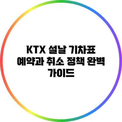 KTX 설날 기차표 예약과 취소 정책 완벽 가이드