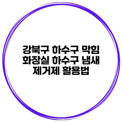 강북구 하수구 막힘 화장실 하수구 냄새 제거제 활용법