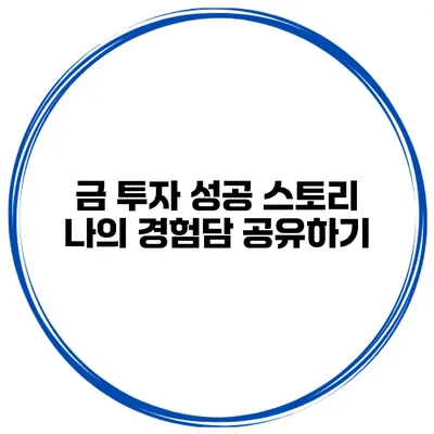 금 투자 성공 스토리 나의 경험담 공유하기