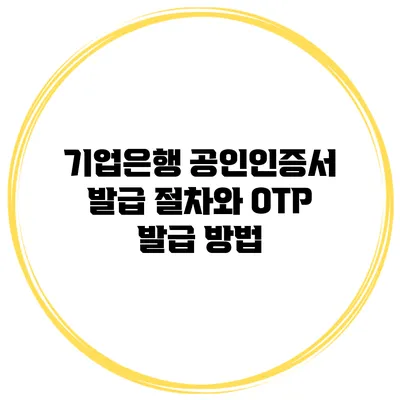 기업은행 공인인증서 발급 절차와 OTP 발급 방법