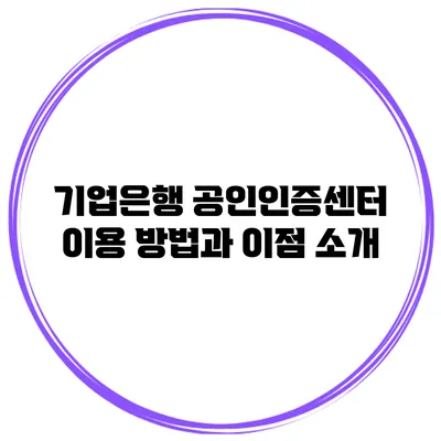 기업은행 공인인증센터 이용 방법과 이점 소개
