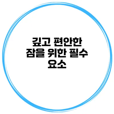 깊고 편안한 잠을 위한 필수 요소