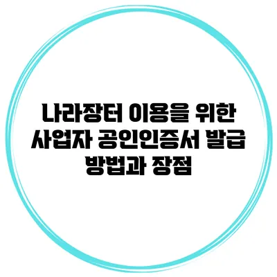나라장터 이용을 위한 사업자 공인인증서 발급 방법과 장점