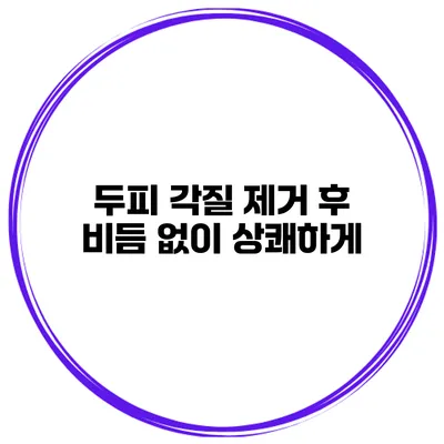두피 각질 제거 후 비듬 없이 상쾌하게