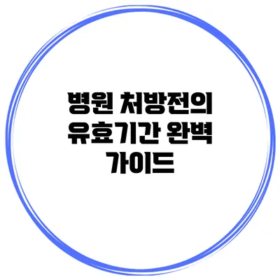병원 처방전의 유효기간 완벽 가이드