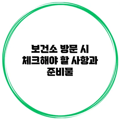 보건소 방문 시 체크해야 할 사항과 준비물
