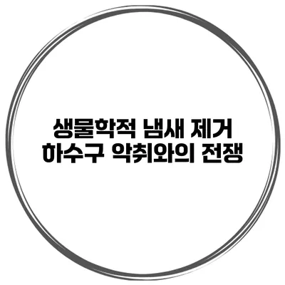 생물학적 냄새 제거 하수구 악취와의 전쟁