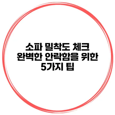 소파 밀착도 체크 완벽한 안락함을 위한 5가지 팁