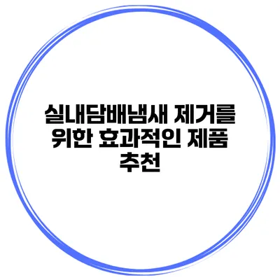 실내담배냄새 제거를 위한 효과적인 제품 추천