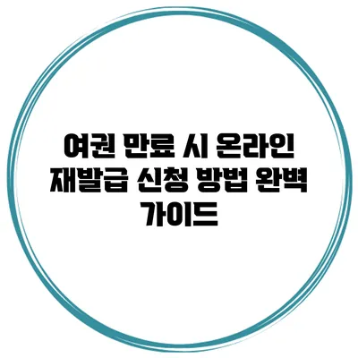 여권 만료 시 온라인 재발급 신청 방법 완벽 가이드