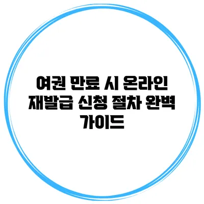 여권 만료 시 온라인 재발급 신청 절차 완벽 가이드