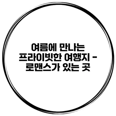 여름에 만나는 프라이빗한 여행지 - 로맨스가 있는 곳