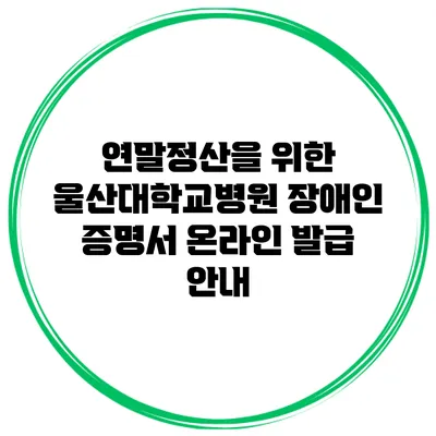 연말정산을 위한 울산대학교병원 장애인 증명서 온라인 발급 안내