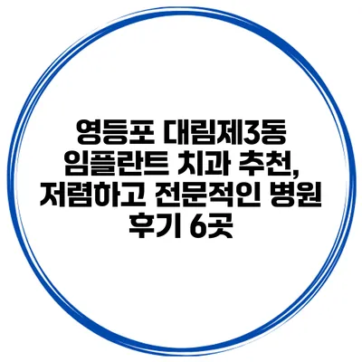 영등포 대림제3동 임플란트 치과 추천, 저렴하고 전문적인 병원 후기 6곳