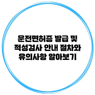 운전면허증 발급 및 적성검사 안내: 절차와 유의사항 알아보기