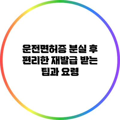 운전면허증 분실 후 편리한 재발급 받는 팁과 요령