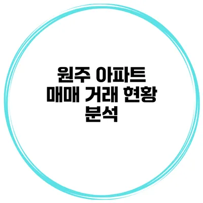 원주 아파트 매매 거래 현황 분석