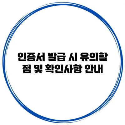 인증서 발급 시 유의할 점 및 확인사항 안내