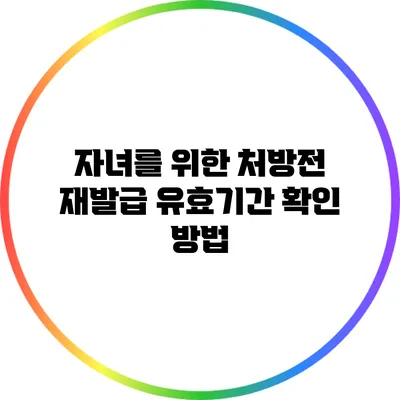 자녀를 위한 처방전 재발급 유효기간 확인 방법