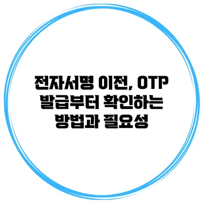 전자서명 이전, OTP 발급부터 확인하는 방법과 필요성