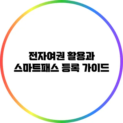 전자여권 활용과 스마트패스 등록 가이드