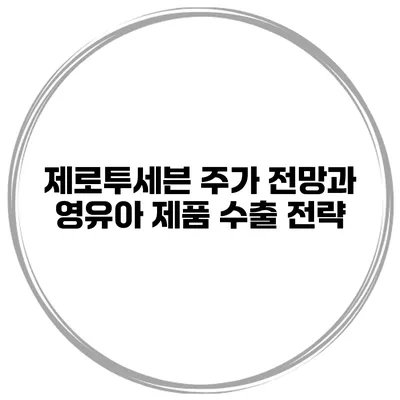 제로투세븐 주가 전망과 영유아 제품 수출 전략
