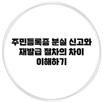 주민등록증 분실 신고와 재발급 절차의 차이 이해하기