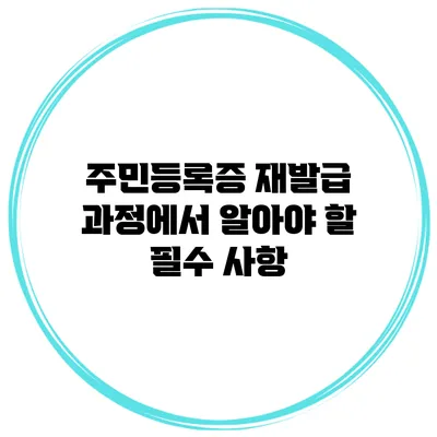 주민등록증 재발급 과정에서 알아야 할 필수 사항