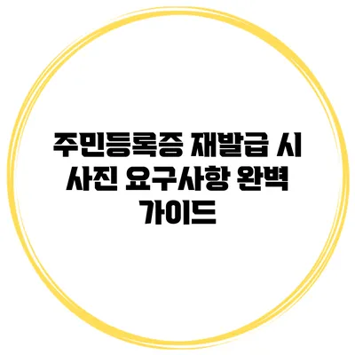 주민등록증 재발급 시 사진 요구사항 완벽 가이드