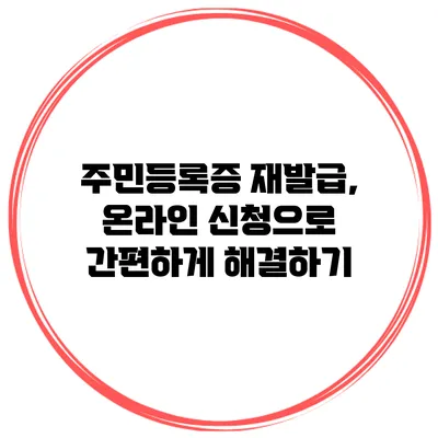 주민등록증 재발급, 온라인 신청으로 간편하게 해결하기