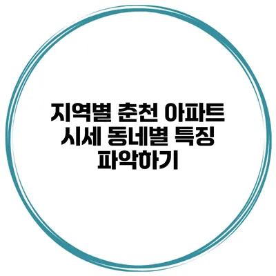 지역별 춘천 아파트 시세 동네별 특징 파악하기