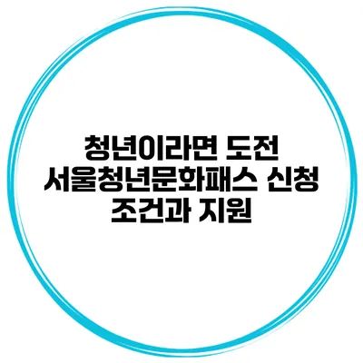 청년이라면 도전 서울청년문화패스 신청 조건과 지원