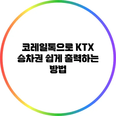 코레일톡으로 KTX 승차권 쉽게 출력하는 방법