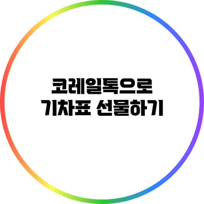 코레일톡으로 기차표 선물하기