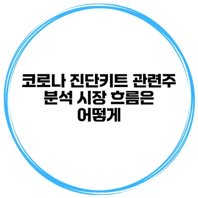 코로나 진단키트 관련주 분석 시장 흐름은 어떻게?