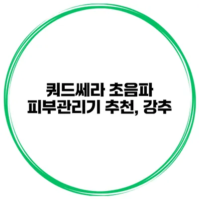 쿼드쎄라 초음파 피부관리기 추천, 강추