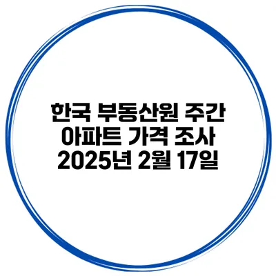 한국 부동산원 주간 아파트 가격 조사 2025년 2월 17일