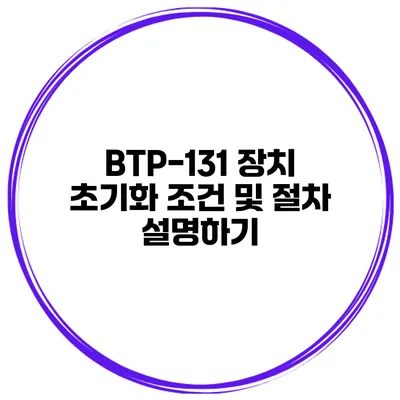 BTP-131 장치 초기화 조건 및 절차 설명하기