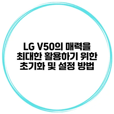 LG V50의 매력을 최대한 활용하기 위한 초기화 및 설정 방법