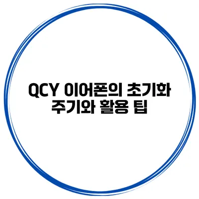 QCY 이어폰의 초기화 주기와 활용 팁