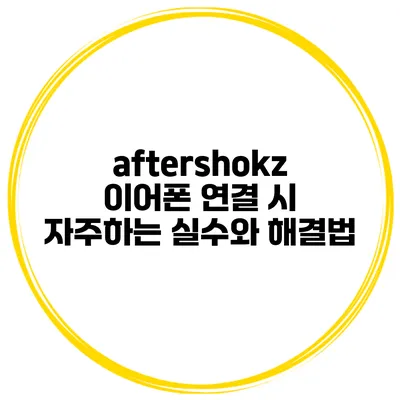 aftershokz 이어폰 연결 시 자주하는 실수와 해결법