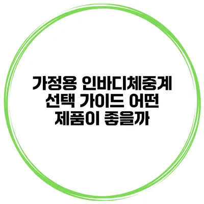가정용 인바디체중계 선택 가이드 어떤 제품이 좋을까?