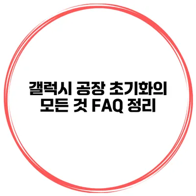 갤럭시 공장 초기화의 모든 것 FAQ 정리