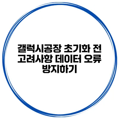 갤럭시공장 초기화 전 고려사항 데이터 오류 방지하기